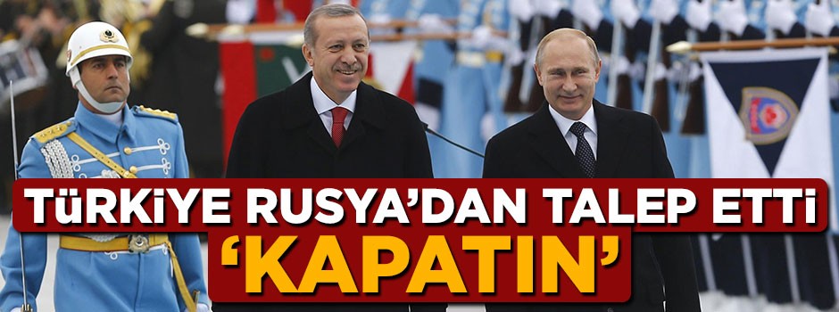 Türkiye Rusya'da talep etti: Kapatın
