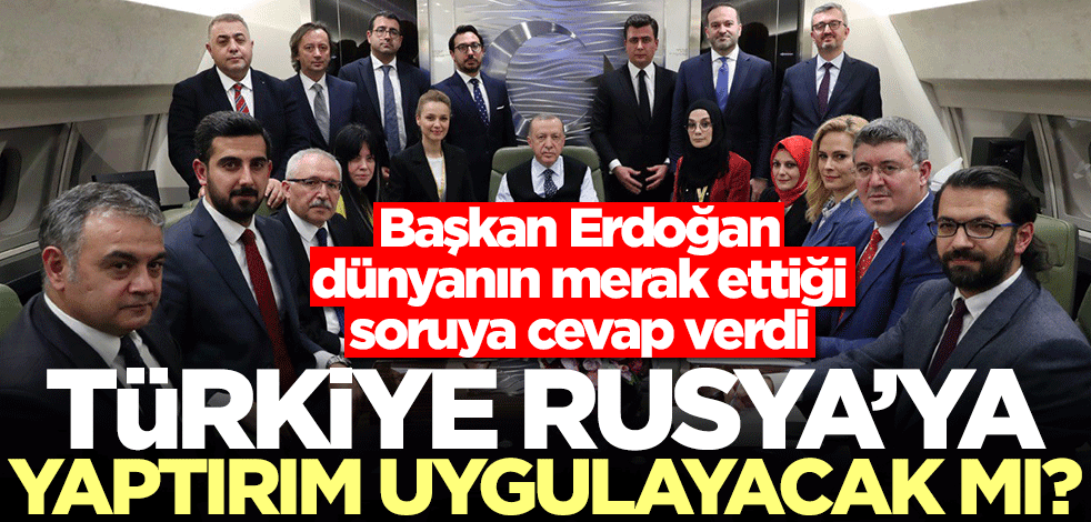 Türkiye Rusya'ya yaptırım uygulayacak mı? Başkan Erdoğan dünyanın merak ettiği soruya cevap verdi