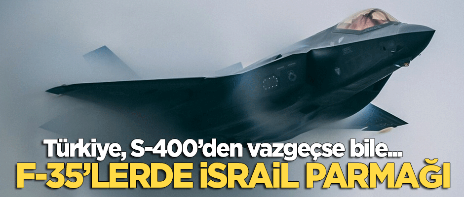Türkiye S-400'den vazgeçse dahi... F-35'lerde İsrail parmağı