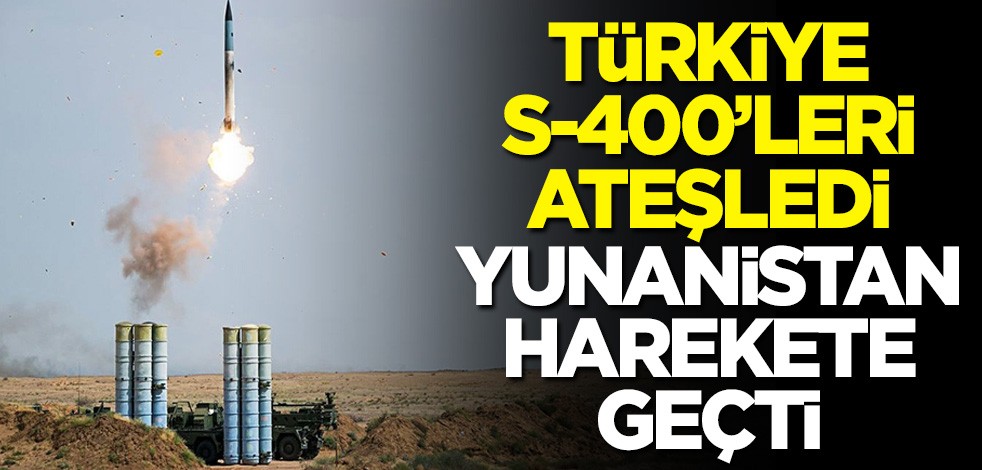 Türkiye S-400'leri ateşledi, Yunanistan harekete geçti
