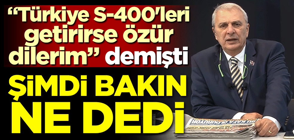 "Türkiye S-400'leri getirirse özür dilerim" demişti! Şimdi bakın ne dedi