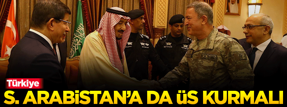 'Türkiye, S. Arabistan’a da askeri üs kurmalı'