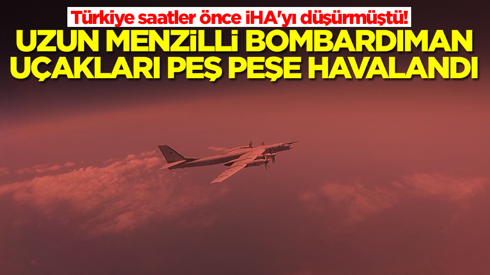 Türkiye saatler önce İHA'yı düşürmüştü! Uzun menzilli bombardıman uçakları peş peşe havalandı