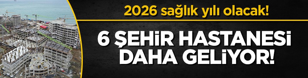 Türkiye sağlıkta şaha kalkıyor: 2026'da 6 dev şehir hastanesi daha açılıyor!