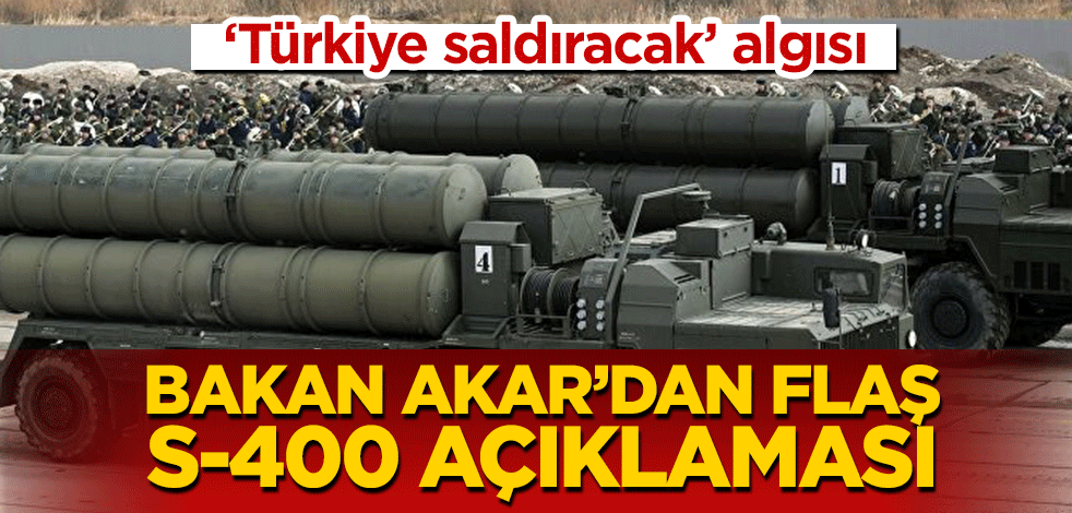 ‘Türkiye saldıracak’ algısı! Bakan Akar’dan flaş S-400 açıklaması