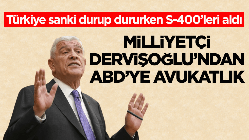 Türkiye sanki durup dururken S-400’leri aldı! Milliyetçi Dervişoğlu’ndan ABD’ye avukatlık