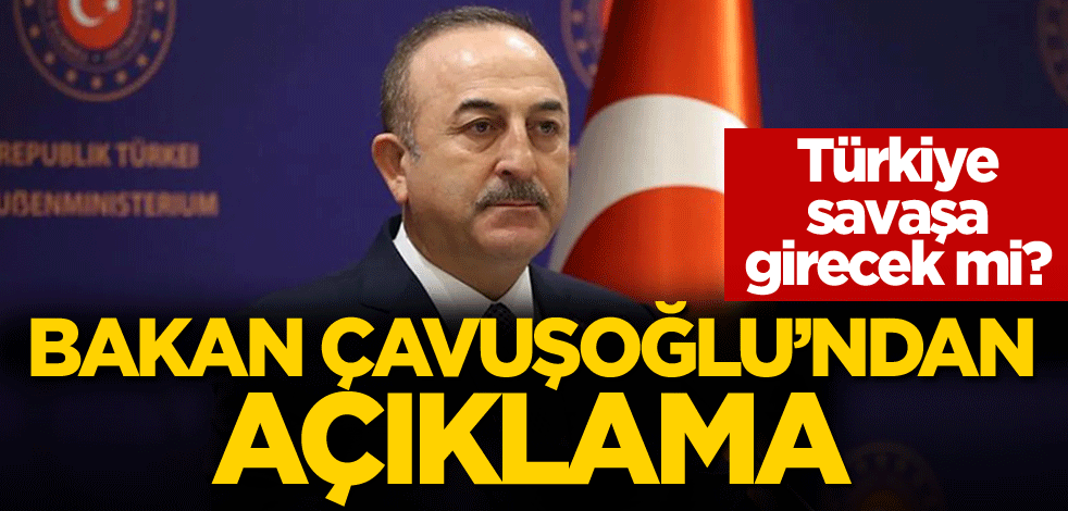 Türkiye savaşa girecek mi? Bakan Çavuşoğlu'ndan açıklama
