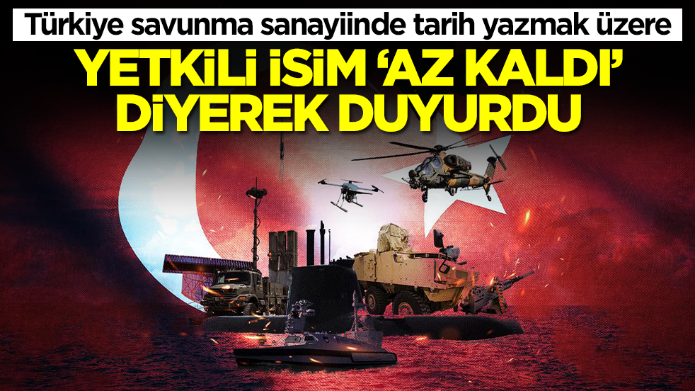 Türkiye savunma sanayiinde tarih yazmak üzere: Yetkili isim 'az kaldı' diyerek duyurdu