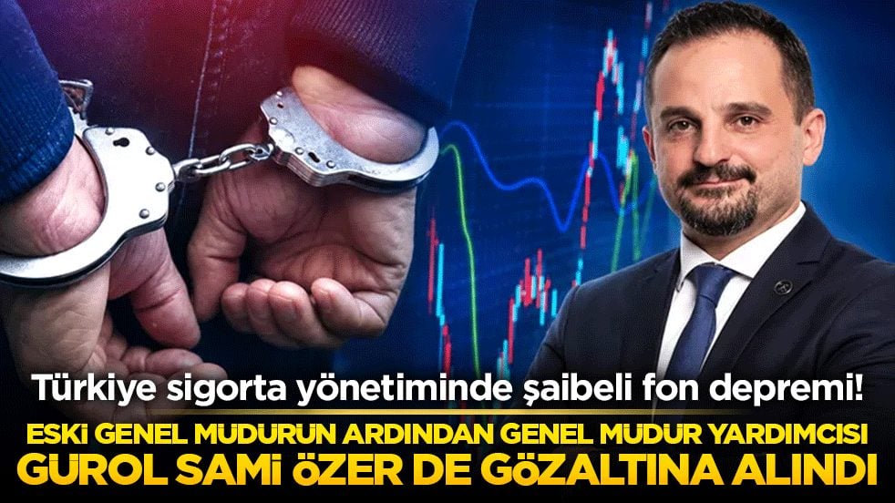 Türkiye Sigorta Genel Müdür Yardımcısı Gürol Sami Özer gözaltına alındı