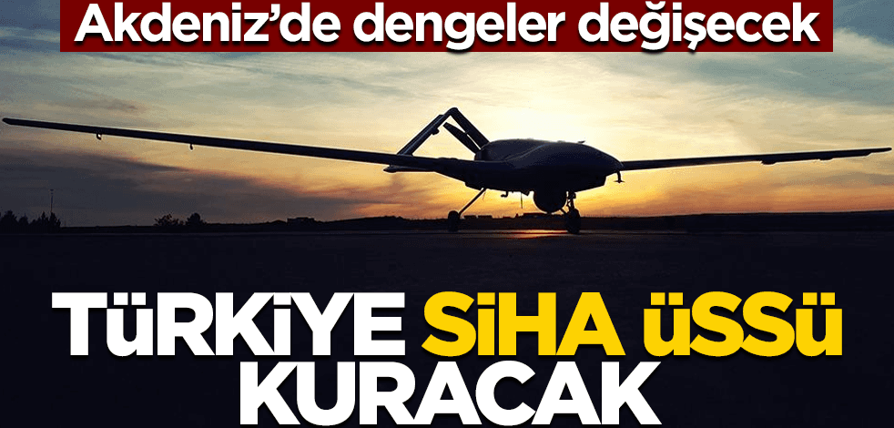 Türkiye SİHA üssü kuracak! Akdeniz'de dengeleri değiştirecek hamle