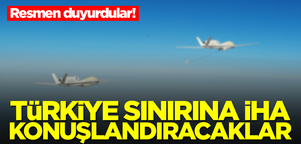 Türkiye sınırına İHA konuşlandıracaklar! Resmen duyurdular
