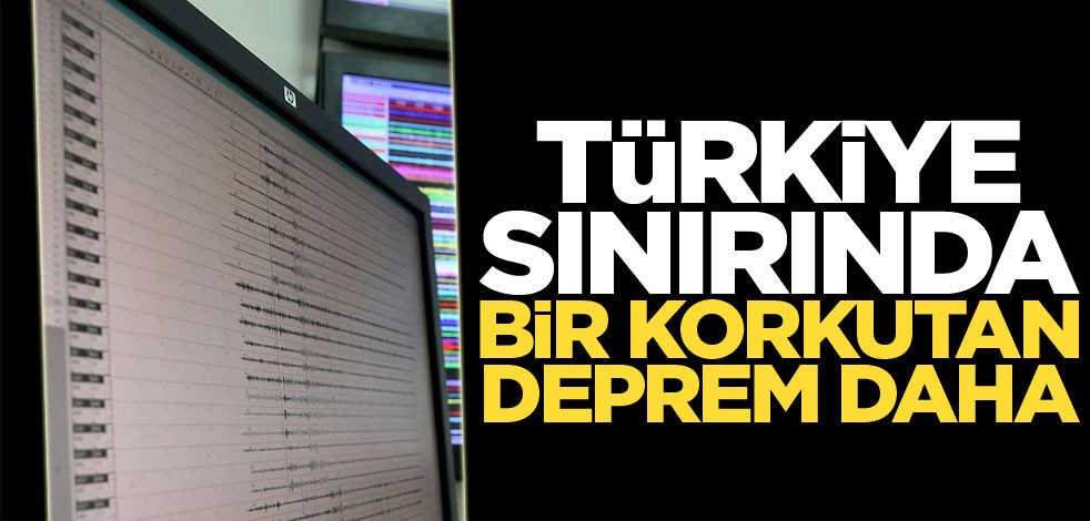 Türkiye sınırında bir korkutan deprem daha!