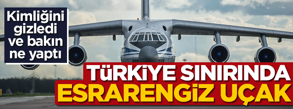 Türkiye sınırında esrarengiz uçak