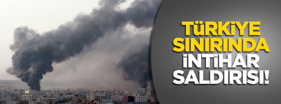 Türkiye sınırında intihar saldırısı düzenlendi