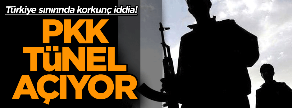 Türkiye sınırında korkunç iddia! PKK tünel açıyor