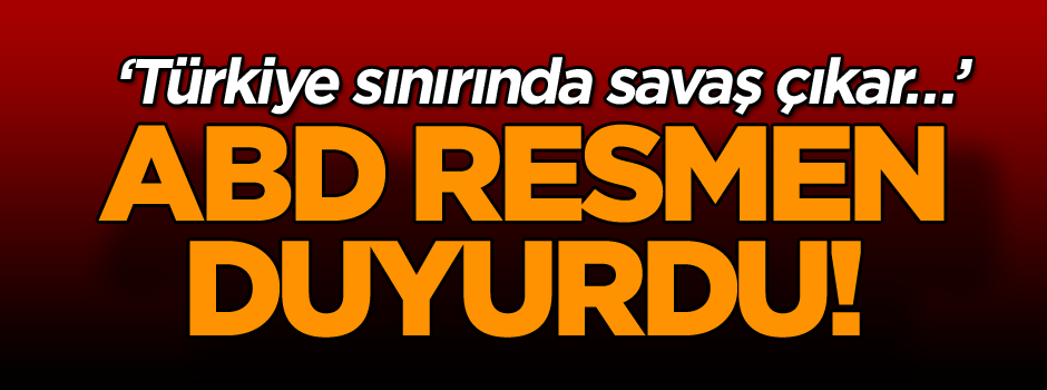 ‘Türkiye sınırında savaş çıkar…’ ABD resmen duyurdu!