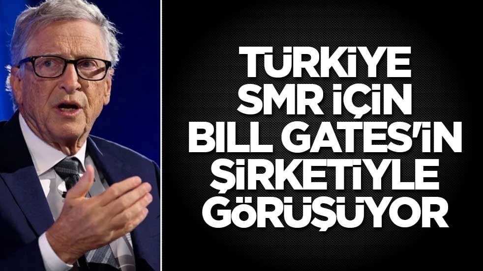 Türkiye SMR için Bill Gates'in şirketiyle görüşüyor