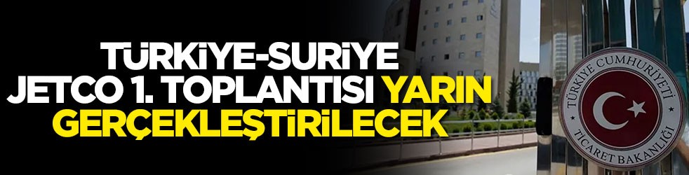 Türkiye-Suriye JETCO 1. Toplantısı yarın gerçekleştirilecek