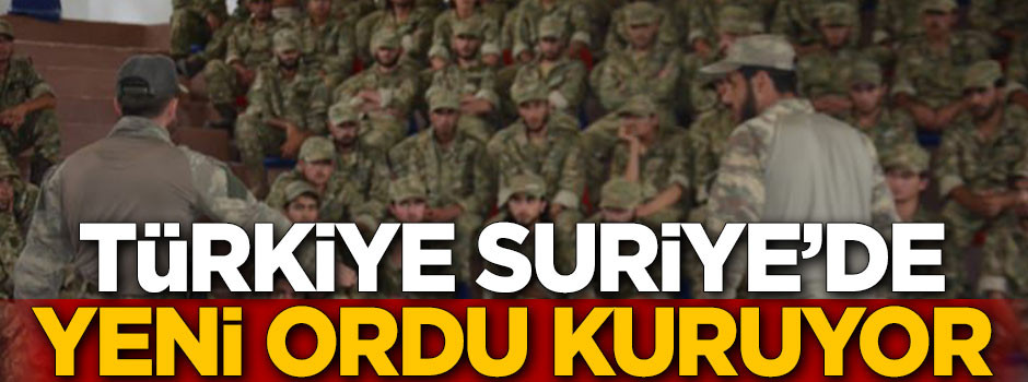 Türkiye Suriye’de yeni ordu kuruyor