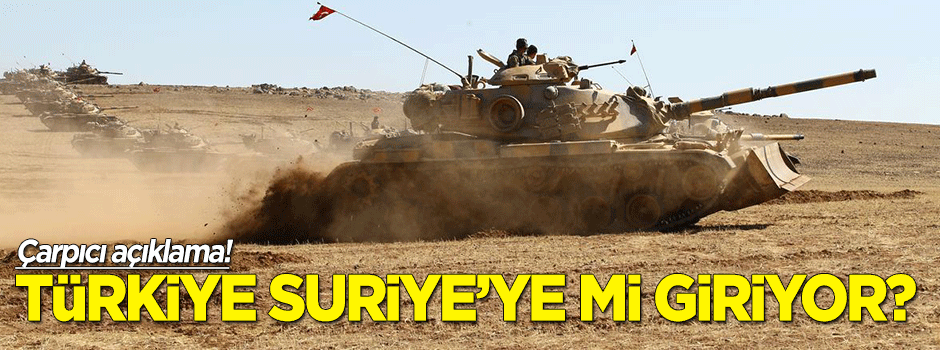 Türkiye Suriye'ye mi giriyor?