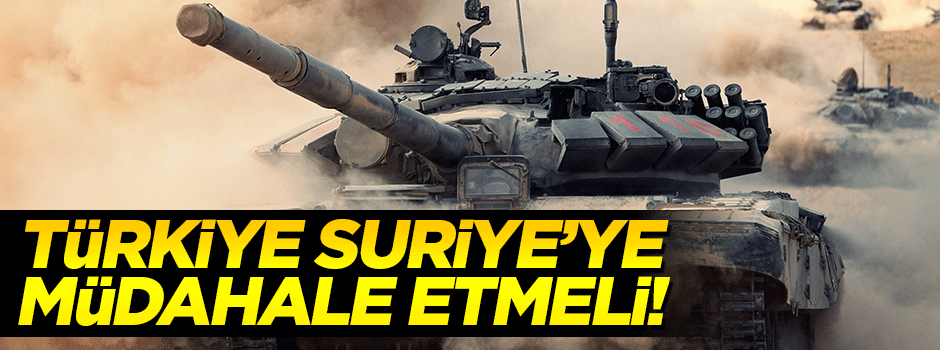 'Türkiye Suriye'ye müdahale etmelidir'