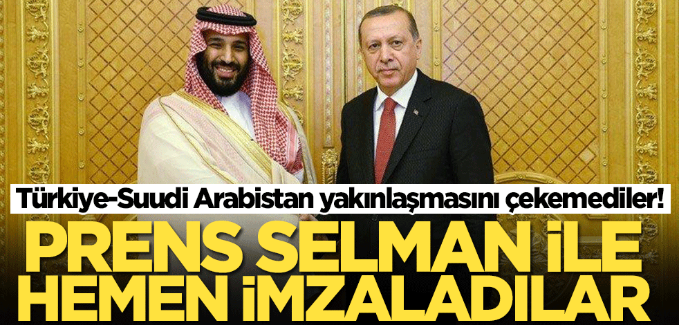Türkiye-Suudi Arabistan yakınlaşmasını çekemediler! Prens Selman ile imzaladılar
