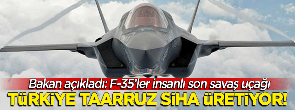 Türkiye taarruz SİHA üretiyor! Bakan açıkladı: F-35'ler...