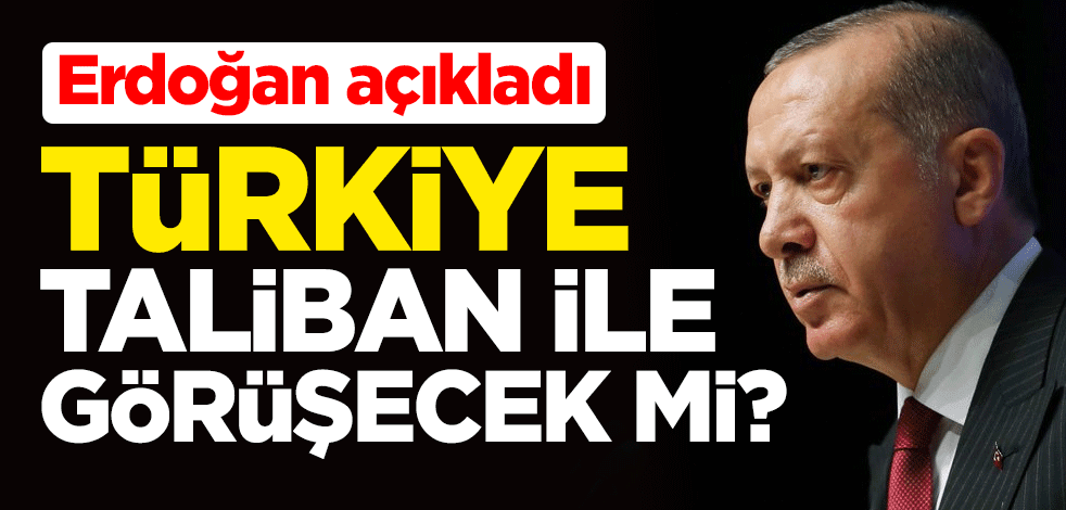 Türkiye, Taliban ile görüşecek mi? Cumhurbaşkanı Erdoğan açıkladı