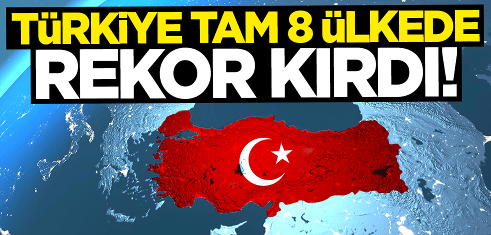 Türkiye tam 8 ülkede rekor kırdı