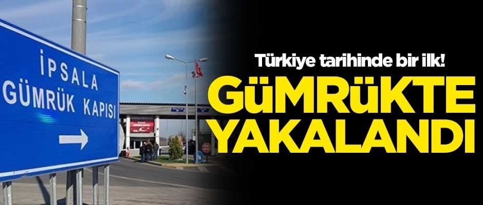 Türkiye tarihinde bir ilk! İpsala Sınır Kapısı'nda yakalandı