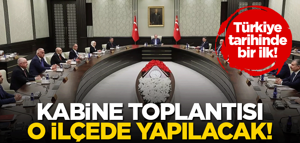 Türkiye tarihinde bir ilk! Kabine Toplantısı o ilçede yapılacak
