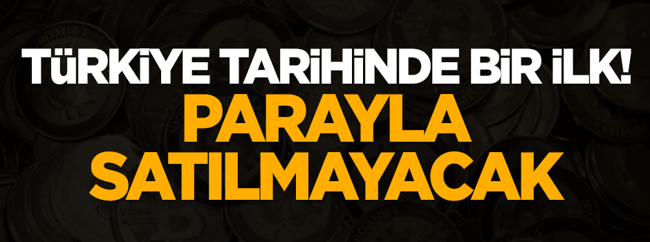 Türkiye tarihinde bir ilk! Parayla satılmayacak