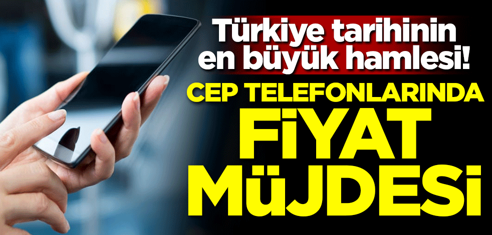 Türkiye tarihinin en büyük hamlesi! Cep telefonlarında fiyat müjdesi