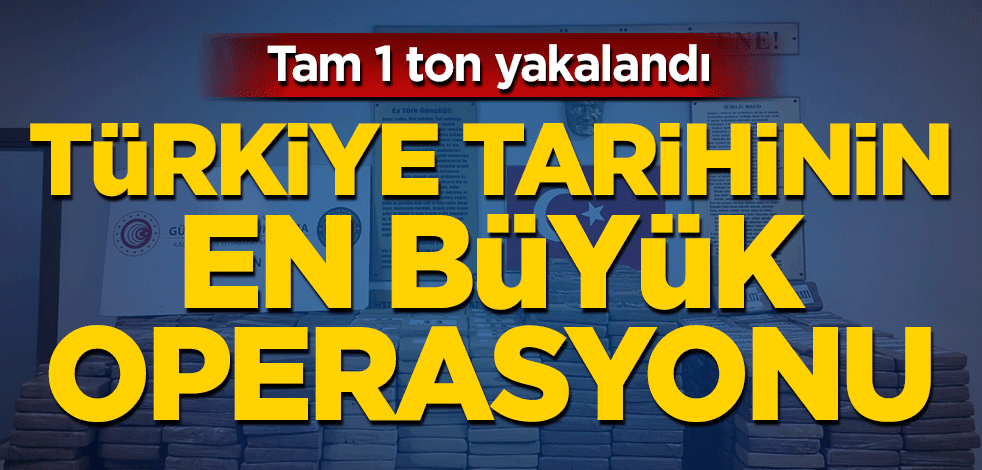 Türkiye tarihinin en büyük operasyonu! Tam 1 ton yakalandı