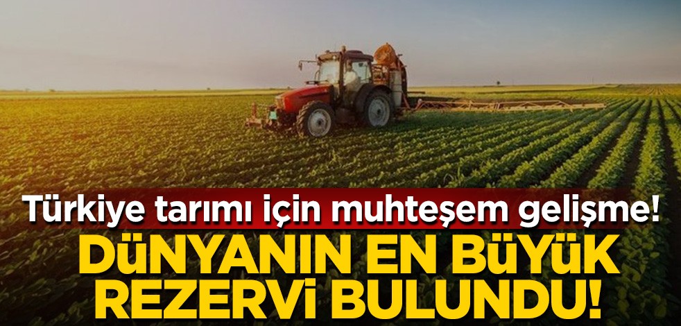 Türkiye tarımı için muhteşem gelişme! Dünyanın en büyük rezervi bulundu