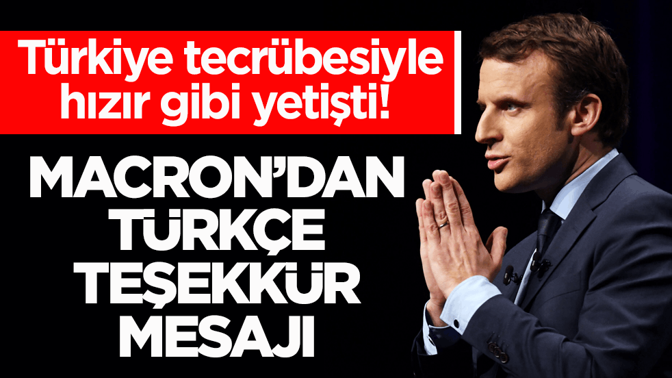 Türkiye tecrübesiyle hızır gibi yetişti! Macron’dan Türkçe teşekkür mesajı