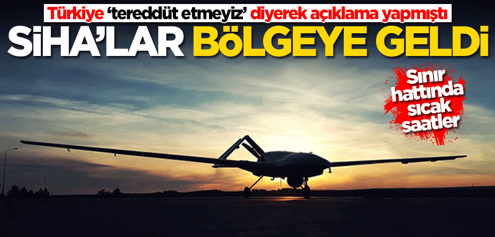 Türkiye ‘tereddüt etmeyiz’ diyerek açıklama yapmıştı! SİHA'lar bölgeye geldi