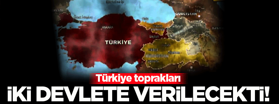 'Türkiye toprakları iki devlete verilecekti'