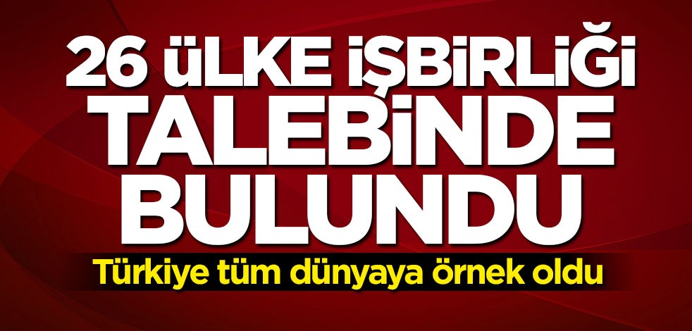 Türkiye tüm dünyaya örnek oldu: 26 ülke işbirliği talebinden bulundu