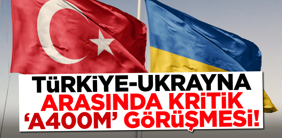 Türkiye-Ukrayna arasında kritik görüşme! 'A400M' uçakları...