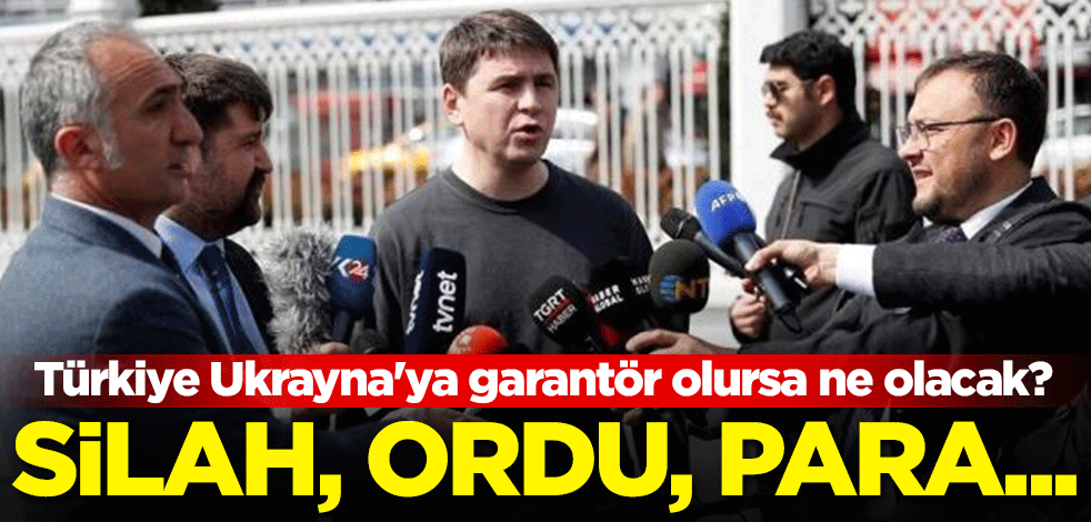 Türkiye Ukrayna'ya garantör olursa ne olacak? Silah, Ordu, para...