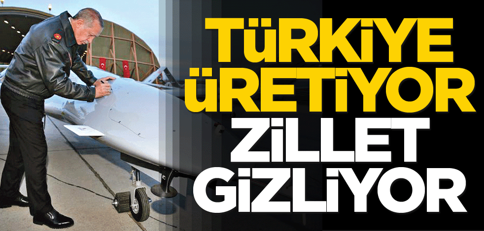 Türkiye üretiyor Zillet gizliyor