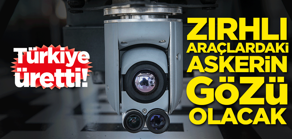 Türkiye üretti! Zırhlı araçlardaki askerlerimizin gözü olacak