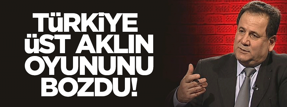 'Türkiye üst aklın oyununu bozdu'