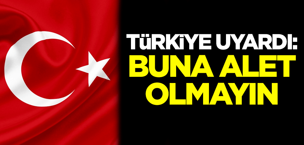 Türkiye uyardı: Buna alet olmayın