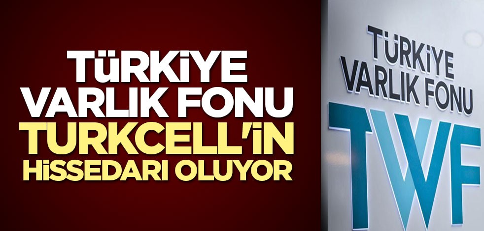 Türkiye Varlık Fonu Turkcell'in hissedarı oluyor