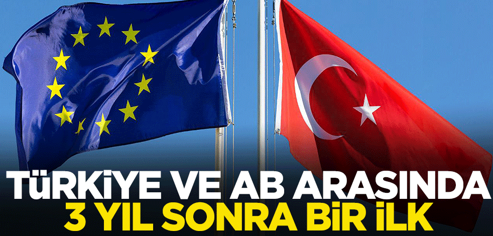 Türkiye ve AB arasında 3 yıl sonra bir ilk: Birbirimize yaklaşma zamanı geldi!