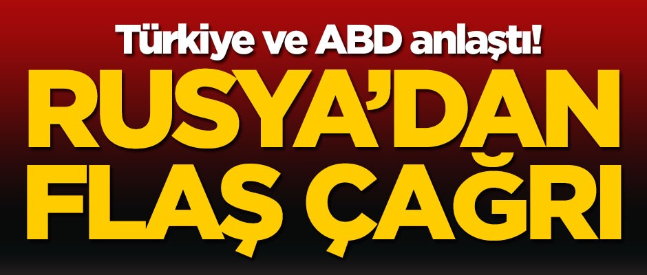 Türkiye ve ABD anlaştı! Rusya'dan flaş çağrı