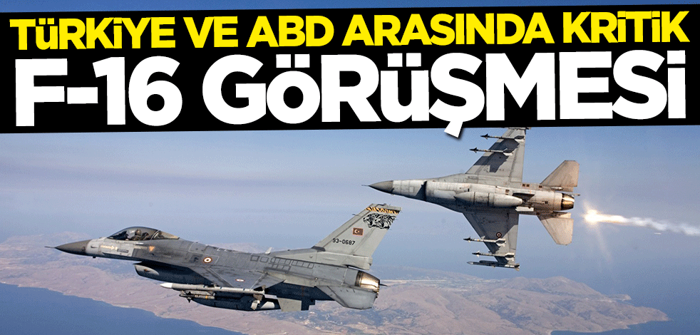 Türkiye ve ABD arasında kritik F-16 görüşmesi