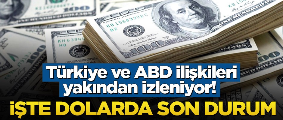 Türkiye ve ABD ilişkileri yakından izleniyor! İşte dolarda son durum